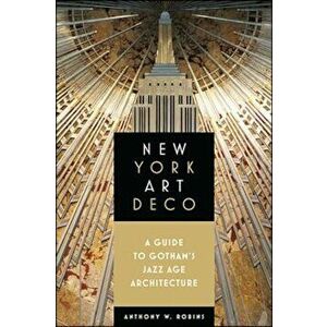 New York Art Deco: A Guide to Gotham's Jazz Age Architecture, Paperback - Anthony W. Robins imagine