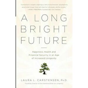 A Long Bright Future: Happiness, Health, and Financial Security in an Age of Increased Longevity, Paperback - Laura Carstensen imagine