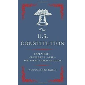 The U.S. Constitution: Explained--Clause by Clause--For Every American Today, Paperback - Ray Raphael imagine