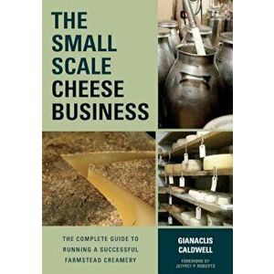 The Small-Scale Cheese Business: The Complete Guide to Running a Successful Farmstead Creamery, Paperback - Gianaclis Caldwell imagine