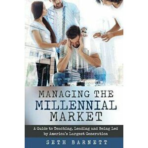 Managing the Millennial Market: A Guide to Teaching, Leading and Being Led by America's Largest Generation, Paperback - Seth Barnett imagine