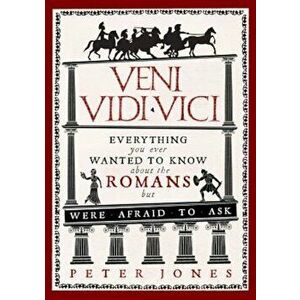 Veni, Vidi, Vici: Everything You Ever Wanted to Know about the Romans But Were Afraid to Ask, Paperback - Peter Jones imagine