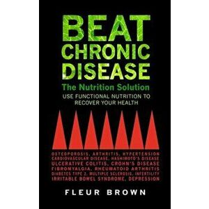Beat Chronic Disease: The Nutrition Solution, Paperback - Fleur Brown imagine