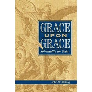 Grace Upon Grace: Spirituality for Today, Paperback - John W. Kleinig imagine
