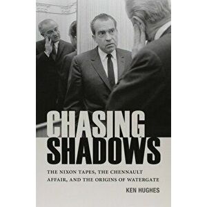 Chasing Shadows: The Nixon Tapes, the Chennault Affair, and the Origins of Watergate, Paperback - Ken Hughes imagine