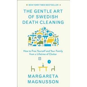 The Gentle Art of Swedish Death Cleaning: How to Free Yourself and Your Family from a Lifetime of Clutter, Hardcover - Margareta Magnusson imagine