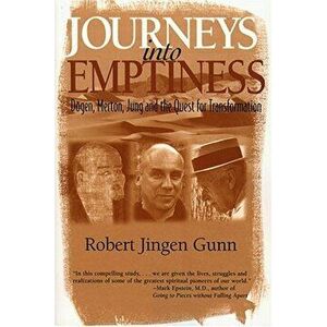 Journeys Into Emptiness: Dogen, Merton, Jung and the Quest for Transformation, Paperback - Robert Jingen Gunn imagine
