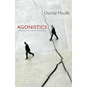 Agonistics: Thinking the World Politically, Paperback - Chantal Mouffe imagine