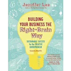 Building Your Business the Right-Brain Way: Sustainable Success for the Creative Entrepreneur, Paperback - Jennifer Lee imagine