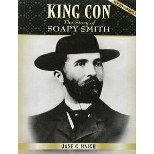 King Con: The Story of Soapy Smith, Paperback - Jane G. Haigh imagine
