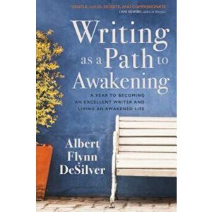 Writing as a Path to Awakening: A Year to Becoming an Excellent Writer and Living an Awakened Life, Paperback - Albert Flynn DeSilver imagine