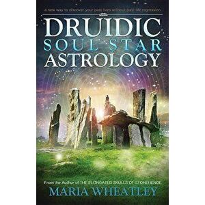 Druidic Soul Star Astrology: A New Way to Discover Your Past Lives Without Past-Life Regressions, Paperback - Maria Wheatley imagine