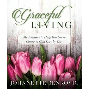 Graceful Living: Meditations to Help You Grow Closer to God Day by Day, Paperback - Johnnette S. Benkovic imagine