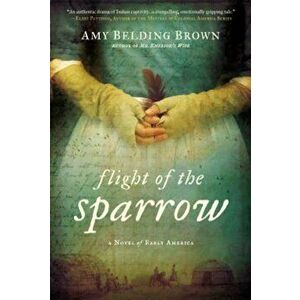 Flight of the Sparrow: A Novel of Early America, Paperback - Amy Belding Brown imagine