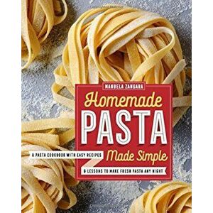 Homemade Pasta Made Simple: A Pasta Cookbook with Easy Recipes & Lessons to Make Fresh Pasta Any Night, Paperback - Manuela Zangara imagine