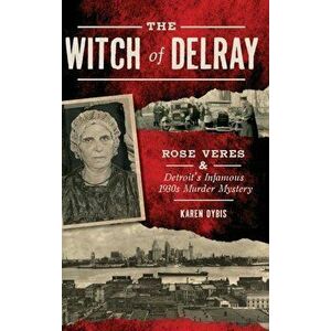 The Witch of Delray: Rose Veres & Detroit's Infamous 1930s Murder Mystery, Hardcover - Karen Dybis imagine