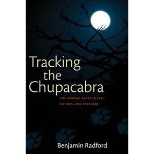 Tracking the Chupacabra: The Vampire Beast in Fact, Fiction, and Folklore, Paperback - Benjamin Radford imagine