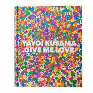 Yayoi Kusama: Give Me Love, Hardcover - Yayoi Kusama imagine