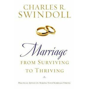 Marriage: From Surviving to Thriving: Practical Advice on Making Your Marriage Stronger, Paperback - Charles R. Swindoll imagine