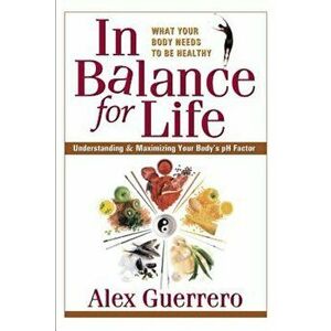 In Balance for Life: Understanding & Maximizing Your Body's PH Factor, Paperback - Alex Guerrero imagine