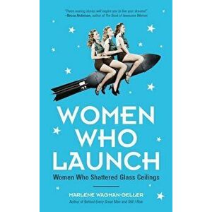 Women Who Launch: The Women Who Shattered Glass Ceilings, Paperback - Marlene Wagman-Geller imagine