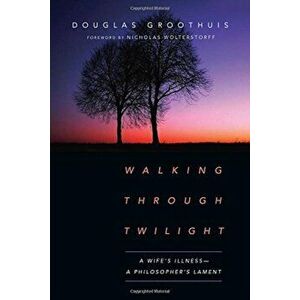 Walking Through Twilight: A Wife's Illness--A Philosopher's Lament, Paperback - Douglas R. Groothuis imagine
