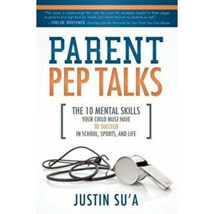 Parent Pep Talks: The 10 Mental Skills Your Child Must Have to Succeed in School, Sports, and Life, Paperback - Justin Su'a imagine