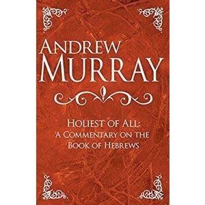 Holiest of All: A Commentary on the Book of Hebrews, Hardcover - Andrew Murray imagine