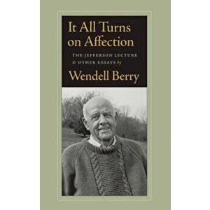 It All Turns on Affection: The Jefferson Lecture & Other Essays, Paperback - Wendell Berry imagine