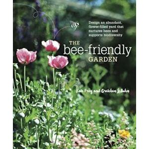 The Bee-Friendly Garden: Design an Abundant, Flower-Filled Yard That Nurtures Bees and Supports Biodiversity, Paperback - Kate Frey imagine