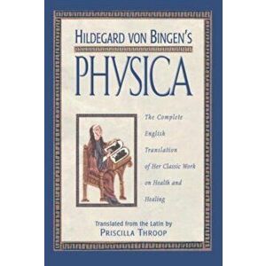 Hildegard Von Bingen's Physica: The Complete English Translation of Her Classic Work on Health and Healing, Hardcover - Priscilla Throop imagine