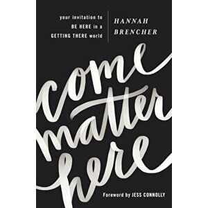 Come Matter Here: Your Invitation to Be Here in a Getting There World, Paperback - Hannah Brencher imagine