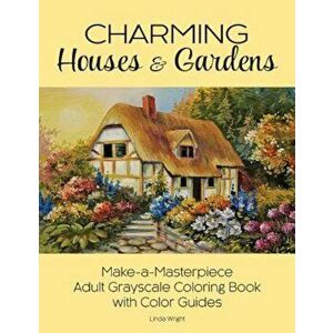 Charming Houses & Gardens: Make-A-Masterpiece Adult Grayscale Coloring Book with Color Guides, Paperback - Linda Wright imagine