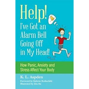 Help! I've Got an Alarm Bell Going Off in My Head!: How Panic, Anxiety and Stress Affect Your Body, Paperback - K. L. Aspden imagine