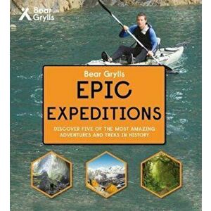 Bear Grylls Epic Adventure Series - Epic Expeditions, Hardcover - Bear Grylls imagine