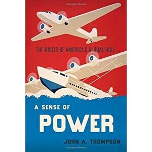 A Sense of Power: The Roots of America's Global Role, Hardcover - John A. Thompson imagine