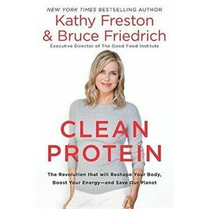 Clean Protein: The Revolution That Will Reshape Your Body, Boost Your Energy--And Save Our Planet, Hardcover - Kathy Freston imagine