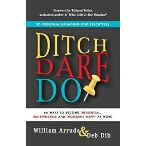 Ditch. Dare. Do!: 66 Ways to Become Influential, Indispensable, and Incredibly Happy at Work, Paperback - William Arruda imagine