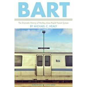 BART: The Dramatic History of the Bay Area Rapid Transit System, Paperback - Michael C. Healy imagine