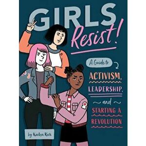 Girls Resist!: A Guide to Activism, Leadership, and Starting a Revolution, Paperback - Kaelyn Rich imagine