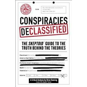 Conspiracies Declassified: The Skeptoid Guide to the Truth Behind the Theories, Paperback - Brian Dunning imagine
