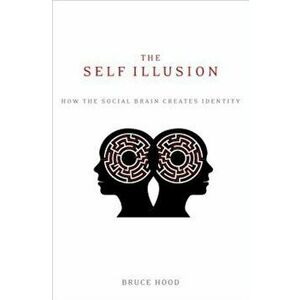 The Self Illusion: How the Social Brain Creates Identity, Paperback - Bruce Hood imagine