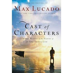 Cast of Characters: Common People in the Hands of an Uncommon God, Paperback - Max Lucado imagine