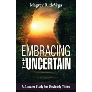 Embracing the Uncertain: A Lenten Study for Unsteady Times, Paperback - Magrey Devega imagine