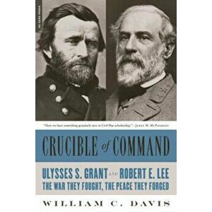 Crucible of Command: Ulysses S. Grant and Robert E. Lee--The War They Fought, the Peace They Forged, Paperback - William C. Davis imagine