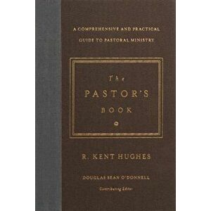 The Pastor's Book: A Comprehensive and Practical Guide to Pastoral Ministry, Hardcover - R. Kent Hughes imagine
