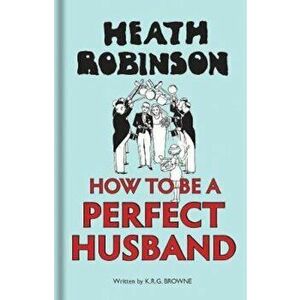Heath Robinson: How to be a Perfect Husband, Hardcover - W Heath Robinson imagine