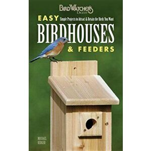 Easy Birdhouses & Feeders: Simple Projects to Attract & Retain the Birds You Want, Paperback - Michael Berger imagine