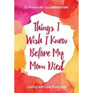 Things I Wish I Knew Before My Mom Died: Coping with Loss Every Day, Paperback - Ty Alexander imagine