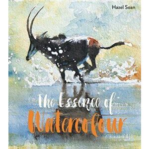 The Essence of Watercolour, Paperback - Hazel Soan imagine